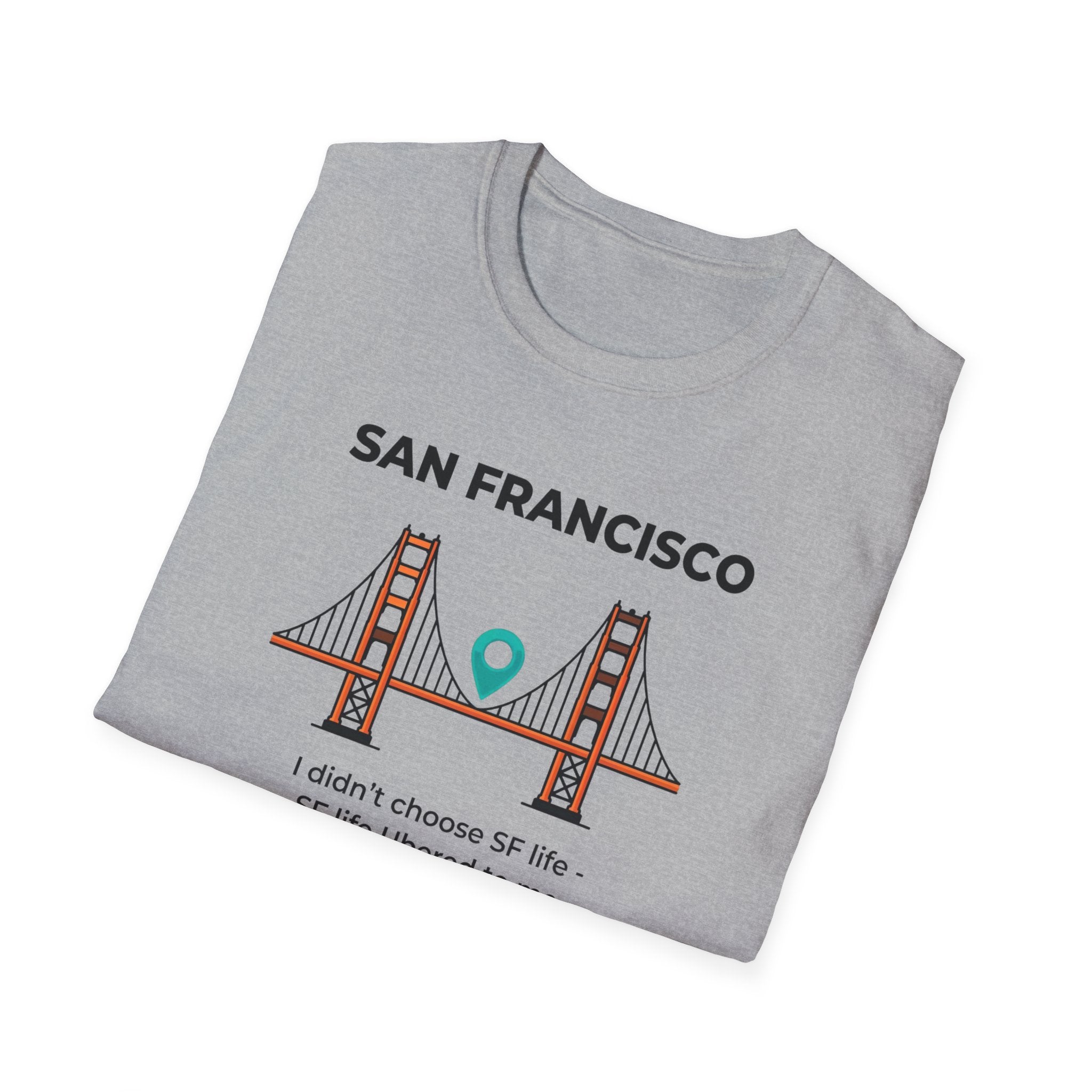San Francisco Golden Gate T-Shirt — "I didn't choose SF life, SF life Ubered to me"