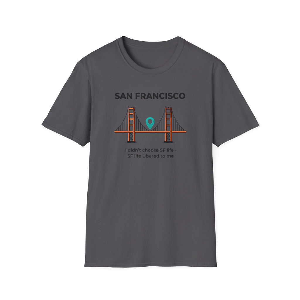 San Francisco Golden Gate T-Shirt — "I didn't choose SF life, SF life Ubered to me"