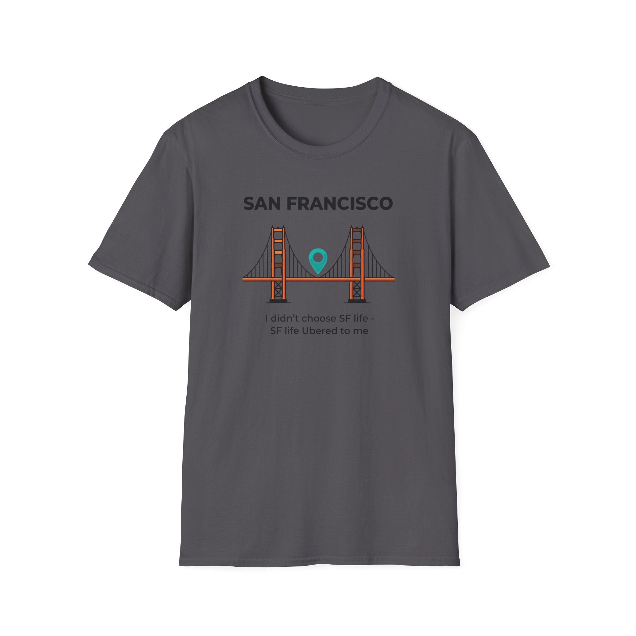 San Francisco Golden Gate T-Shirt — "I didn't choose SF life, SF life Ubered to me"